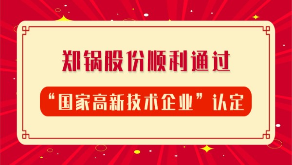 賀報(bào)！鄭鍋股份再次順利通過(guò)“國(guó)家高新技術(shù)企業(yè)”認(rèn)定