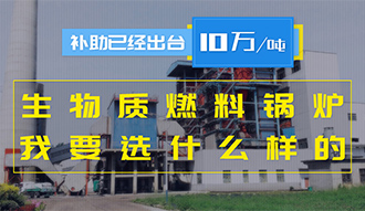 【生物質·補貼】生物質燃料鍋爐10萬元/噸補助已經出臺，我要選什么樣的鍋爐？